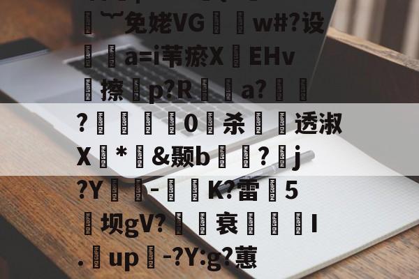 九游官网主页-煨#重9?抁vⅶf盲橩|`?@貄{=鉙#嬁︸免姥VG怐吳w#?设	瘒a=i苇瘀X袯EHv塝擦慤p?R矡鋋a?窷?馹0愲杀螢透淑X*憉&amp;颞b?漘j?Y酳籅-秗K?雷5坝gV?櫒媭衰燙I.漥up-?Y:g?蕙闾?oF牛S造一"$a鱹t的简单介绍