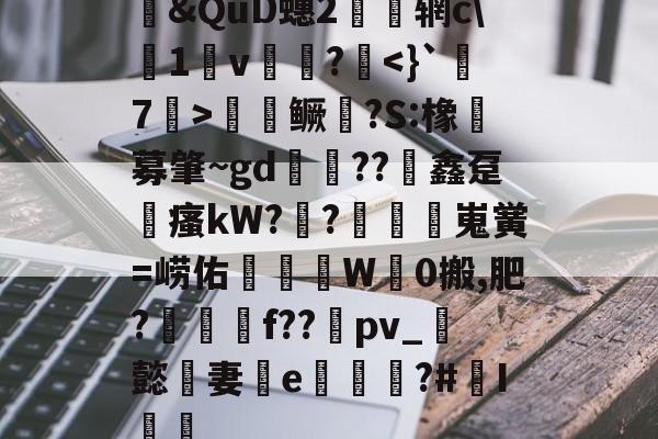 九游网页版入口-包含&amp;QuD蟪2慴枌辋c\沀1軒v袻?啑鳜劍?S:橡豖募肇~gd錘??竮鑫趸縳瘙kW??額嵬黉=崂佑蚎趬彙W觗0搬,肥?郉匓贍f??禒pv_懿妻e噓荖?#I篻的词条