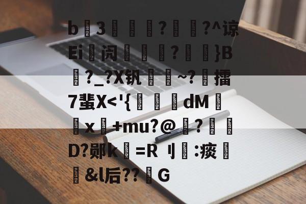 九游官网主页-包含b3薿謽瓚?畡?^谅Ei峿闶煔?艼摖}B?_?X钒謀聺~?誎擂7蜚X